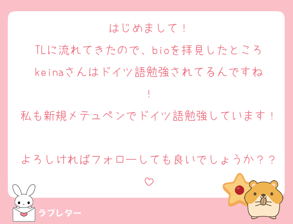 はじめまして！
TLに流れてきたので、bioを拝見したところkeinaさんはドイツ語勉強されてるんですね！
私も新規メテュペンでドイツ語勉強しています！
よろしければフォローしても良いでしょうか？？