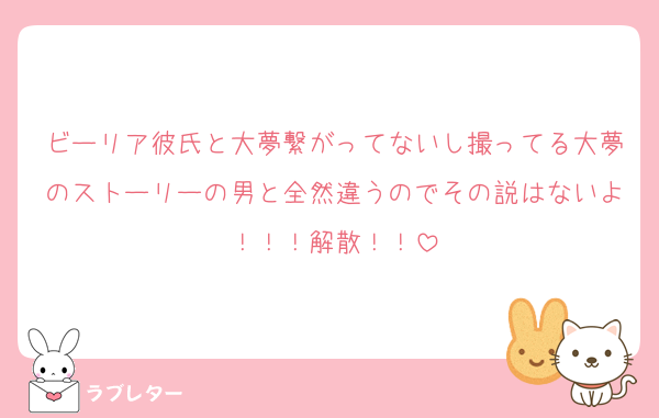 ビーリア彼氏と大夢繋がってないし撮ってる大夢のストーリーの男と全然違うのでその説はないよ！！！解散！！