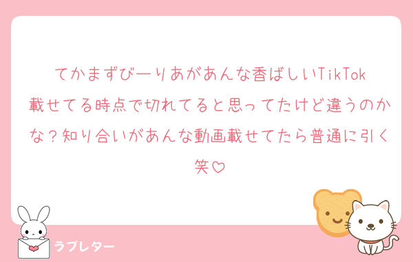 てかまずびーりあがあんな香ばしいTikTok載せてる時点で切れてると思ってたけど違うのかな？知り合いがあんな動画載せてたら普通に引く笑