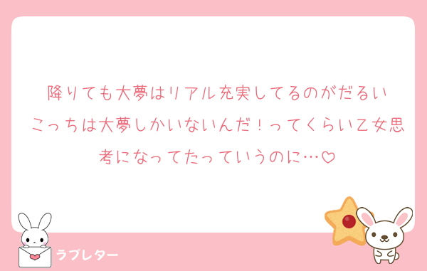 降りても大夢はリアル充実してるのがだるい
こっちは大夢しかいないんだ！ってくらい乙女思考になってたっていうのに…