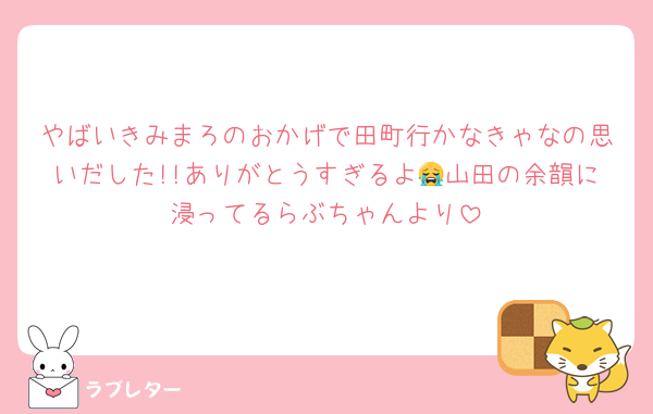 やばいきみまろのおかげで田町行かなきゃなの思いだした!!ありがとうすぎるよ😭山田の余韻に浸ってるらぶちゃんより