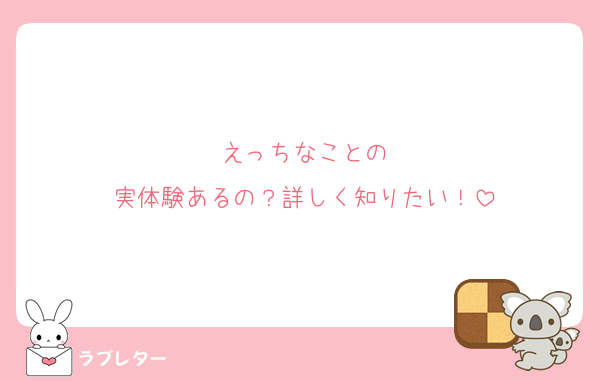 えっちなことの
実体験あるの？詳しく知りたい！