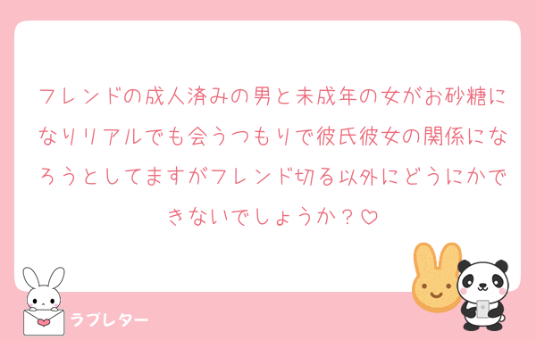 フレンドの成人済みの男と未成年の女がお砂糖になりリアルでも会うつもりで彼氏彼女の関係になろうとしてますがフレンド切る以外にどうにかできないでしょうか？