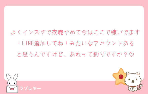 よくインスタで夜職やめて今はここで稼いでます！LINE追加してね！みたいなアカウントあると思うんですけど、あれって釣りですか？