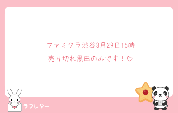 ファミクラ渋谷3月29日15時
売り切れ黒田のみです！