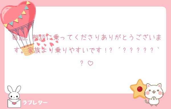毎回、相談に乗ってくださりありがとうございます。家族より乗りやすいです！꒰´꜆ᴖ⩊ᴖ꜀`꒱