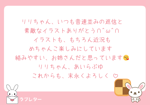 リリちゃん、いつも音速並みの返信と
素敵なイラストありがとう∩^ω^∩
イラストも、もちろん近況も
めちゃんこ楽しみにしています♡
絡みやすい、お姉さんだと思っています😘
リリちゃん、あいらぶゆ♡
これからも、末永くよろしく♡