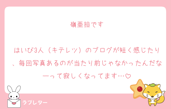 嶺亜担です

はいび3人（キテレツ）のブログが短く感じたり、毎回写真あるのが当たり前じゃなかったんだなーって寂しくなってます…