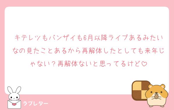 キテレツもバンザイも6月以降ライブあるみたいなの見たことあるから再解体したとしても来年じゃない？再解体ないと思ってるけど
