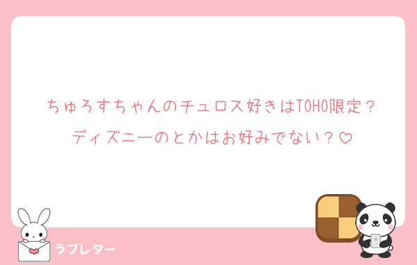 ちゅろすちゃんのチュロス好きはTOHO限定？ディズニーのとかはお好みでない？