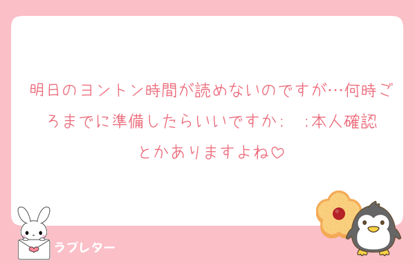 明日のヨントン時間が読めないのですが…何時ごろまでに準備したらいいですか;  ;本人確認とかありますよね