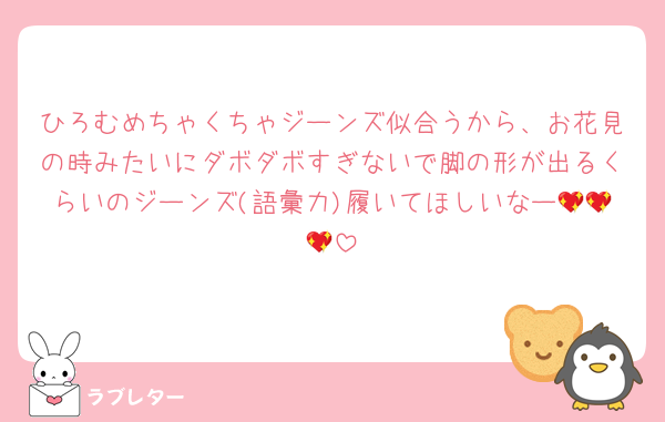 ひろむめちゃくちゃジーンズ似合うから、お花見の時みたいにダボダボすぎないで脚の形が出るくらいのジーンズ(語彙力)履いてほしいなー💖💖💖