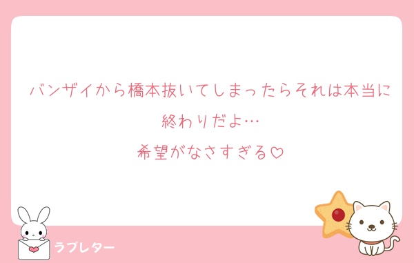 バンザイから橋本抜いてしまったらそれは本当に終わりだよ…
希望がなさすぎる