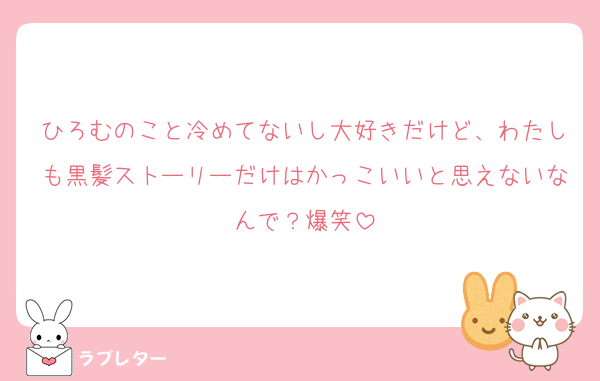 ひろむのこと冷めてないし大好きだけど、わたしも黒髪ストーリーだけはかっこいいと思えないなんで？爆笑