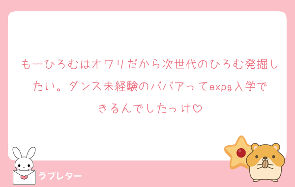 もーひろむはオワリだから次世代のひろむ発掘したい。ダンス未経験のババアってexpg入学できるんでしたっけ