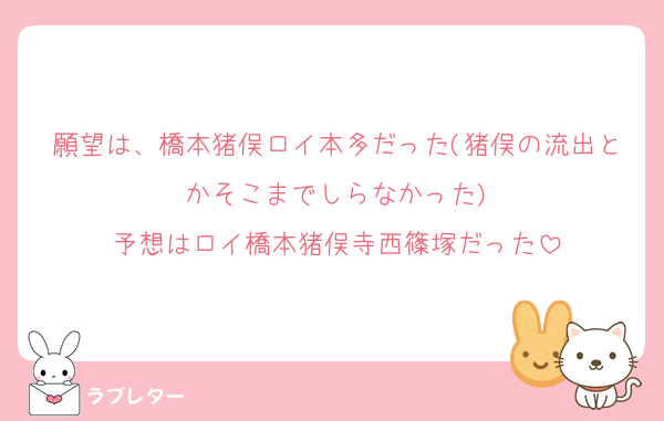 願望は、橋本猪俣ロイ本多だった(猪俣の流出とかそこまでしらなかった)
予想はロイ橋本猪俣寺西篠塚だった