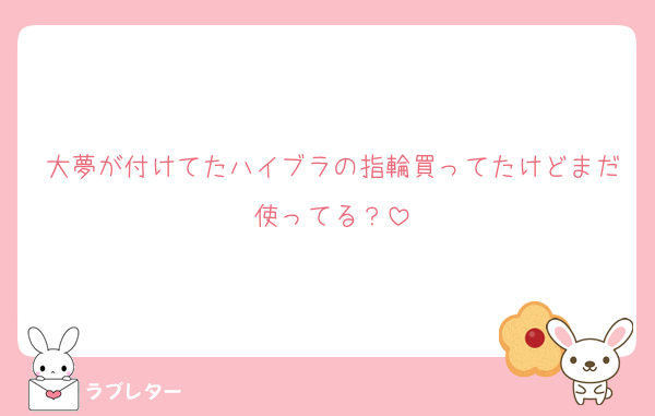 大夢が付けてたハイブラの指輪買ってたけどまだ使ってる？
