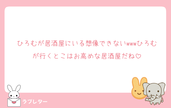 ひろむが居酒屋にいる想像できないwwwひろむが行くとこはお高めな居酒屋だね