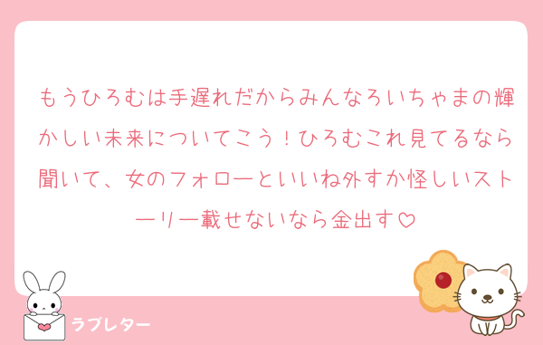 もうひろむは手遅れだからみんなろいちゃまの輝かしい未来についてこう！ひろむこれ見てるなら聞いて、女のフォローといいね外すか怪しいストーリー載せないなら金出す