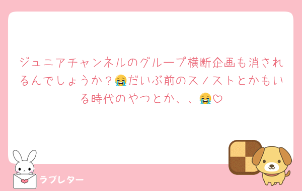 ジュニアチャンネルのグループ横断企画も消されるんでしょうか？😭だいぶ前のスノストとかもいる時代のやつとか、、😭