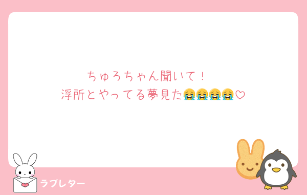 ちゅろちゃん聞いて！
浮所とやってる夢見た😭😭😭😭