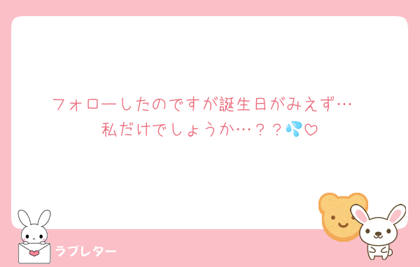 フォローしたのですが誕生日がみえず…
私だけでしょうか…？？💦