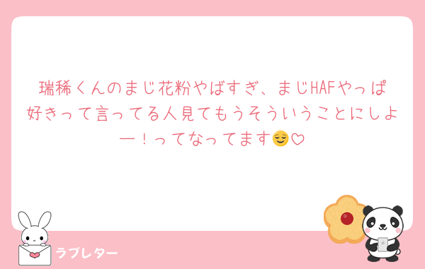 瑞稀くんのまじ花粉やばすぎ、まじHAFやっぱ好きって言ってる人見てもうそういうことにしよー！ってなってます😌