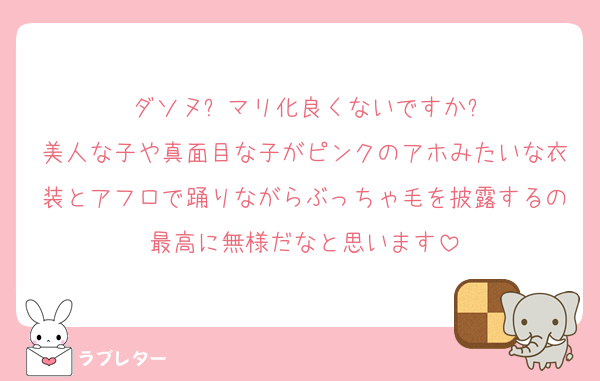 ダソヌ⭐︎マリ化良くないですか?
美人な子や真面目な子がピンクのアホみたいな衣装とアフロで踊りながらぶっちゃ毛を披露するの最高に無様だなと思います