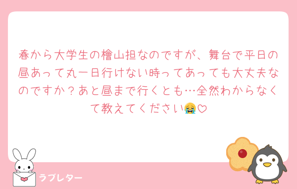 春から大学生の檜山担なのですが、舞台で平日の昼あって丸一日行けない時ってあっても大丈夫なのですか？あと昼まで行くとも…全然わからなくて教えてください😭