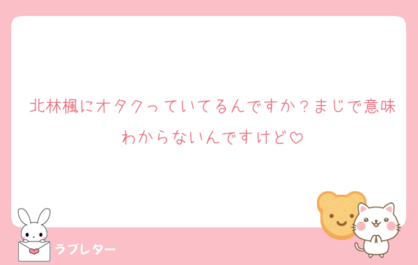 北林楓にオタクっていてるんですか？まじで意味わからないんですけど