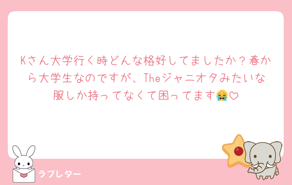 Kさん大学行く時どんな格好してましたか？春から大学生なのですが、Theジャニオタみたいな服しか持ってなくて困ってます😭