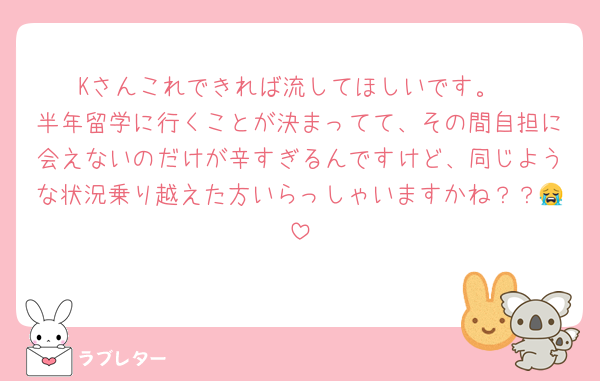 Kさんこれできれば流してほしいです。
半年留学に行くことが決まってて、その間自担に会えないのだけが辛すぎるんですけど、同じような状況乗り越えた方いらっしゃいますかね？？😭