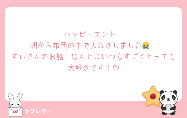 ハッピーエンド
朝から布団の中で大泣きしました😭
すぃさんのお話、ほんとにいつもすごくとっても大好きです！