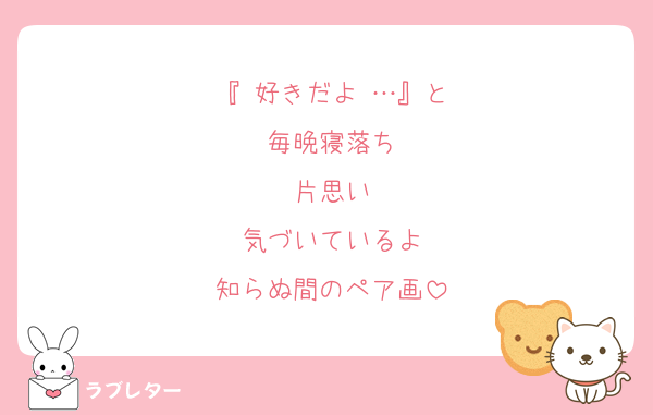 『 好きだよ …』と
毎晩寝落ち
片思い
気づいているよ
知らぬ間のペア画