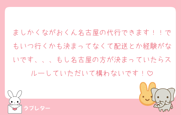 ましかくながおくん名古屋の代行できます！！でもいつ行くかも決まってなくて配送とか経験がないです、、、もし名古屋の方が決まっていたらスルーしていただいて構わないです！