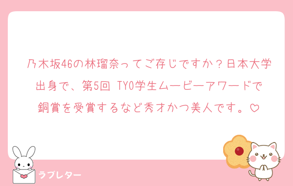 乃木坂46の林瑠奈ってご存じですか？日本大学出身で、第5回 TYO学生ムービーアワードで銅賞を受賞するなど秀才かつ美人です。