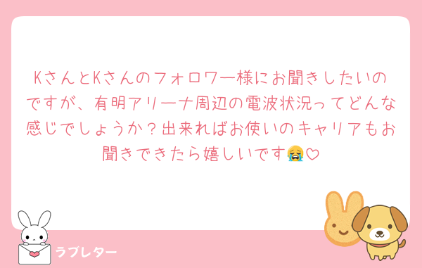KさんとKさんのフォロワー様にお聞きしたいのですが、有明アリーナ周辺の電波状況ってどんな感じでしょうか？出来ればお使いのキャリアもお聞きできたら嬉しいです😭