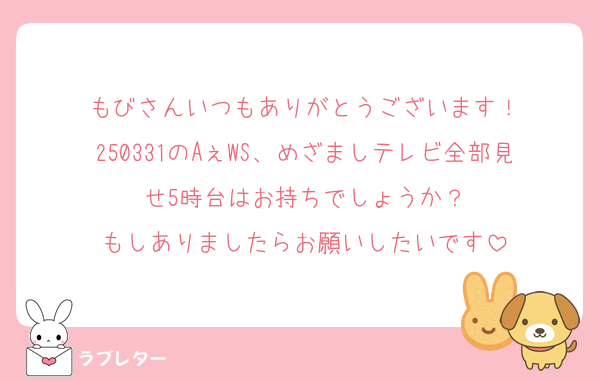 もびさんいつもありがとうございます！
250331のAぇWS、めざましテレビ全部見せ5時台はお持ちでしょうか？
もしありましたらお願いしたいです
