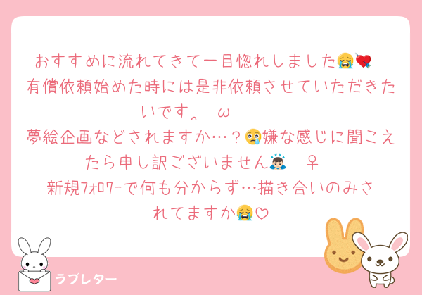 おすすめに流れてきて一目惚れしました😭💘
有償依頼始めた時には是非依頼させていただきたいですⁿ›̥̥̥ ω ‹ⁿ♥︎
夢絵企画などされますか…？😢嫌な感じに聞こえたら申し訳ございません🙇🏻‍♀️
新規ﾌｫﾛﾜｰで何も分からず…描き合いのみされてますか😭