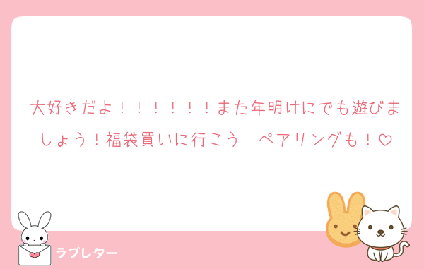 大好きだよ！！！！！！また年明けにでも遊びましょう！福袋買いに行こう〜ペアリングも！