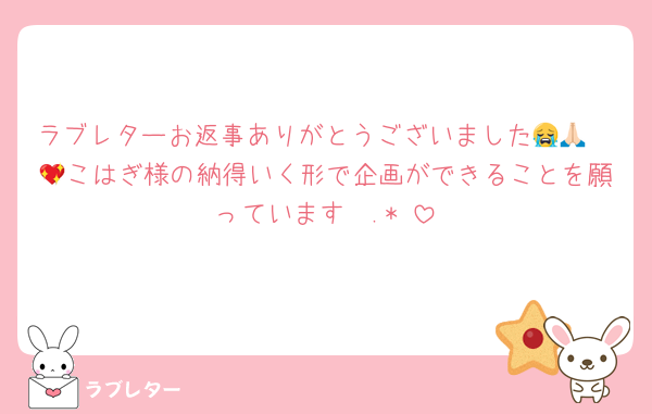 ラブレターお返事ありがとうございました😭🙏🏻💖こはぎ様の納得いく形で企画ができることを願っています✩.*˚