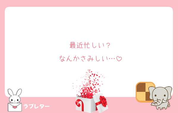 最近忙しい？
なんかさみしい…