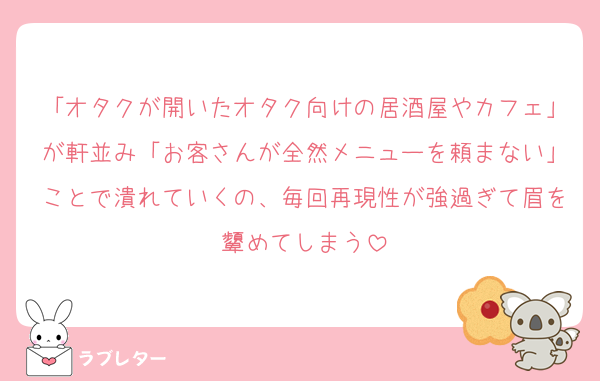 「オタクが開いたオタク向けの居酒屋やカフェ」が軒並み「お客さんが全然メニューを頼まない」ことで潰れていくの、毎回再現性が強過ぎて眉を顰めてしまう