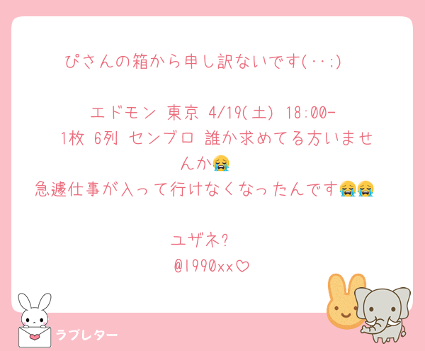ぴさんの箱から申し訳ないです(･･;)

エドモン 東京 4/19(土) 18:00- 1枚 6列 センブロ 誰か求めてる方いませんか😭
急遽仕事が入って行けなくなったんです😭😭

ユザネ⬇️
@l990xx