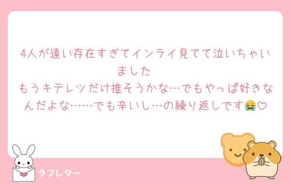 4人が遠い存在すぎてインライ見てて泣いちゃいました🥲
もうキテレツだけ推そうかな…でもやっぱ好きなんだよな……でも辛いし…の繰り返しです😭