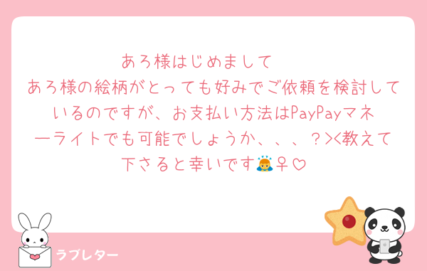 あろ様はじめまして🫶
あろ様の絵柄がとっても好みでご依頼を検討しているのですが、お支払い方法はPayPayマネーライトでも可能でしょうか、、、？><教えて下さると幸いです🙇‍♀️