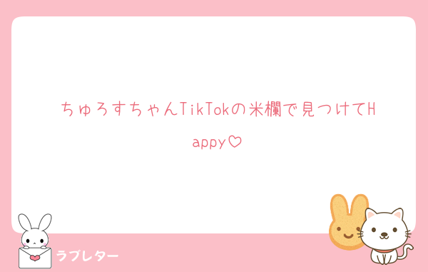 ちゅろすちゃんTikTokの米欄で見つけてHappy