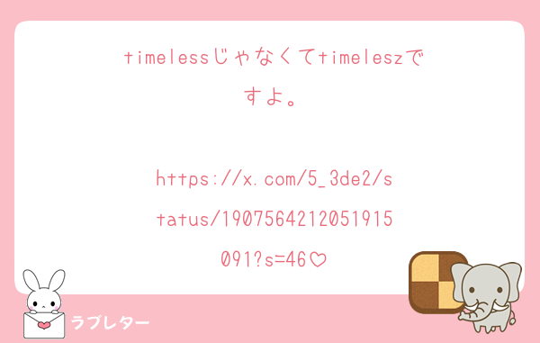 timelessじゃなくてtimeleszですよ。

https://x.com/5_3de2/status/1907564212051915091?s=46