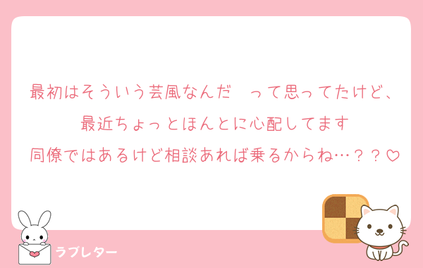 最初はそういう芸風なんだ〜って思ってたけど、最近ちょっとほんとに心配してます
同僚ではあるけど相談あれば乗るからね…？？