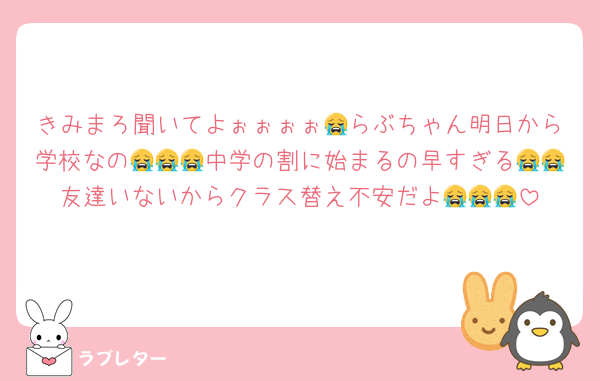 きみまろ聞いてよぉぉぉぉ😭らぶちゃん明日から学校なの😭😭😭中学の割に始まるの早すぎる😭😭友達いないからクラス替え不安だよ😭😭😭